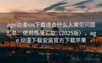 age动漫ios下载适合什么人常见问题汇总：使用感受汇总（2025版），age 动漫下载安装官方下载苹果