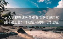 人人影视在线免费观看值不值得用常见问题汇总：详细使用说明（对比后）