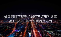 蜂鸟影院下载手机端好不好用？效率提升方法，蜂鸟影院首页界面