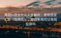 蘑菇tv适合什么人全解析：使用感受汇总（指南向），蘑菇影视可以电视投屏吗