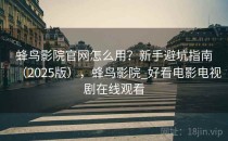 蜂鸟影院官网怎么用？新手避坑指南（2025版），蜂鸟影院_好看电影电视剧在线观看