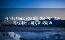 可可影视app到底更新快不快？使用路线建议，可可影视剧场