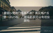 蘑菇tv使用门槛高不高？真实用户反馈（2025版），蘑菇影视可以电视投屏吗