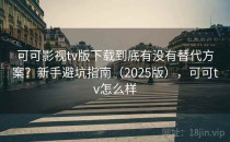 可可影视tv版下载到底有没有替代方案？新手避坑指南（2025版），可可tv怎么样