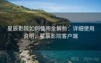 星辰影院如何使用全解析：详细使用说明，星辰影院客户端