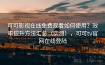 可可影视在线免费观看如何使用？效率提升方法汇总（实测），可可tv官网在线登陆