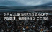 关于age动漫 官网实际体验怎么样的完整整理：使用路线建议（2025版）