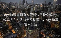 age动漫官网官方更新快不快全解析：效率提升方法（完整整理），age动漫官网介绍