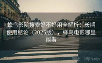 蜂鸟影院搜索好不好用全解析：长期使用结论（2025版），蜂鸟电影哪里能看