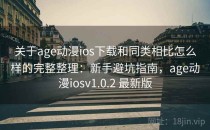 关于age动漫ios下载和同类相比怎么样的完整整理：新手避坑指南，age动漫iosv1.0.2 最新版