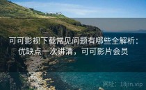可可影视下载常见问题有哪些全解析：优缺点一次讲清，可可影片会员