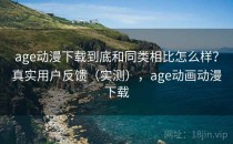 age动漫下载到底和同类相比怎么样？真实用户反馈（实测），age动画动漫下载