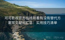 可可影视官方在线观看有没有替代方案常见疑问汇总：实用技巧清单