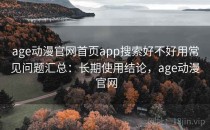 age动漫官网首页app搜索好不好用常见问题汇总：长期使用结论，age动漫 官网