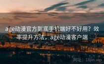 age动漫官方到底手机端好不好用？效率提升方法，age动漫客户端