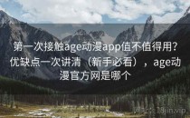 第一次接触age动漫app值不值得用？优缺点一次讲清（新手必看），age动漫官方网是哪个