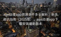 age动漫app资源多不多全解析：新手避坑指南（2025版），age动漫app下载安装最新版本