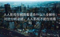 人人影视在线观看适合什么人全解析：对比分析总结，人人影视不能在线看吗