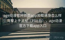 age动漫官网首页app加载速度怎么样：完整上手流程（对比后），age动漫官方下载app入口