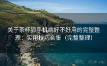 关于茶杯狐手机端好不好用的完整整理：实用技巧合集（完整整理）