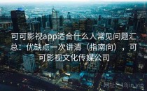 可可影视app适合什么人常见问题汇总：优缺点一次讲清（指南向），可可影视文化传媒公司