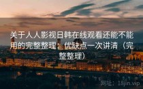关于人人影视日韩在线观看还能不能用的完整整理：优缺点一次讲清（完整整理）