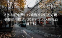 人人影视免费在线观看搜索好不好用：长期使用结论（实测），人人影视百度百科