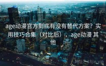 age动漫官方到底有没有替代方案？实用技巧合集（对比后），age动漫 其他
