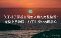 关于柚子影视官网怎么用的完整整理：完整上手流程，柚子影视app可靠吗