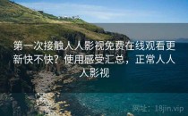 第一次接触人人影视免费在线观看更新快不快？使用感受汇总，正常人人人影视