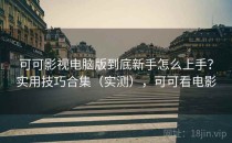 可可影视电脑版到底新手怎么上手？实用技巧合集（实测），可可看电影