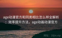 age动漫官方和同类相比怎么样全解析：效率提升方法，age动画动漫官方