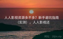 人人影视资源多不多？新手避坑指南（实测），人人影视还