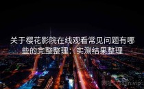 关于樱花影院在线观看常见问题有哪些的完整整理：实测结果整理