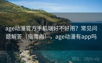 age动漫官方手机端好不好用？常见问题解答（指南向），age动漫有app吗