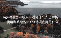age动漫官网版入口适合什么人全解析：使用路线建议，age动漫官网是什么