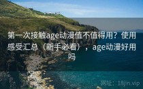 第一次接触age动漫值不值得用？使用感受汇总（新手必看），age动漫好用吗