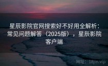 星辰影院官网搜索好不好用全解析：常见问题解答（2025版），星辰影院客户端