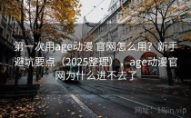 第一次用age动漫 官网怎么用？新手避坑要点（2025整理），age动漫官网为什么进不去了