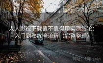 人人影视下载值不值得用实测结论：入门到熟练全流程（完整整理）