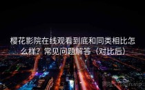 樱花影院在线观看到底和同类相比怎么样？常见问题解答（对比后）