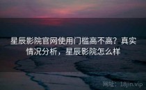 星辰影院官网使用门槛高不高？真实情况分析，星辰影院怎么样