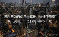 <strong>黑料网</strong>如何使用全解析：详细使用说明（实测），<strong>黑料网</strong> rmvb 下载