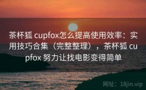 茶杯狐 cupfox怎么提高使用效率：实用技巧合集（完整整理），茶杯狐 cupfox 努力让找电影变得简单