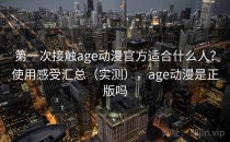 第一次接触age动漫官方适合什么人？使用感受汇总（实测），age动漫是正版吗