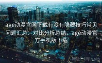 age动漫官网下载有没有隐藏技巧常见问题汇总：对比分析总结，age动漫官方手机版下载