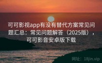 可可影视app有没有替代方案常见问题汇总：常见问题解答（2025版），可可影音安卓版下载