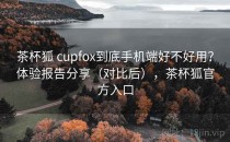茶杯狐 cupfox到底手机端好不好用？体验报告分享（对比后），茶杯狐官方入口