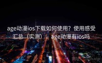 age动漫ios下载如何使用？使用感受汇总（实测），age动漫有ios吗
