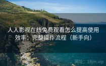 人人影视在线免费观看怎么提高使用效率：完整操作流程（新手向）